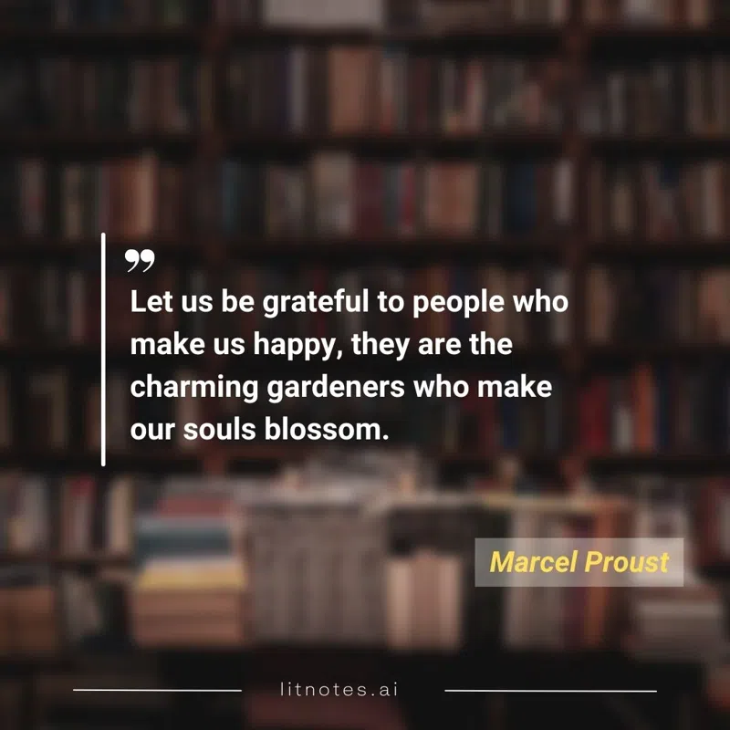 Let us be grateful to people who make us happy, they are the charming gardeners who make our souls blossom.